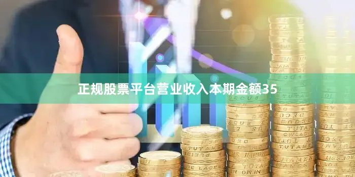 正规股票平台营业收入本期金额35