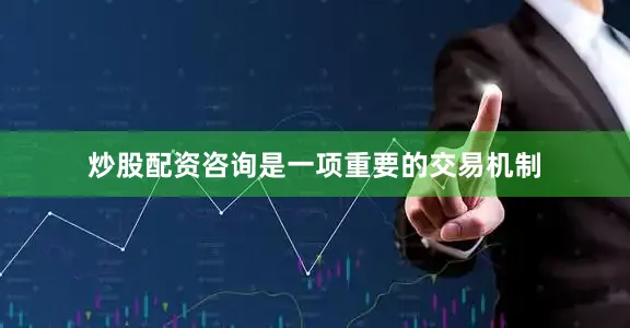 炒股配资咨询是一项重要的交易机制
