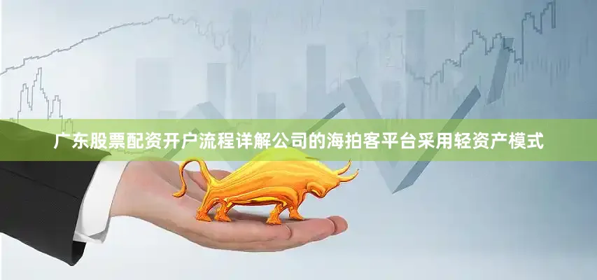 广东股票配资开户流程详解公司的海拍客平台采用轻资产模式
