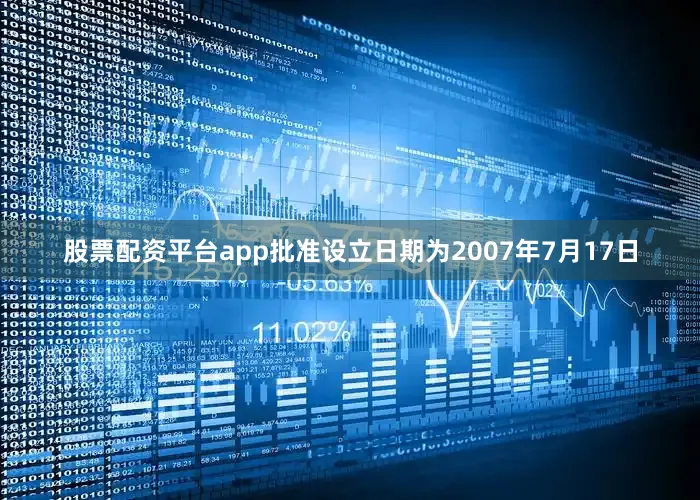 股票配资平台app批准设立日期为2007年7月17日