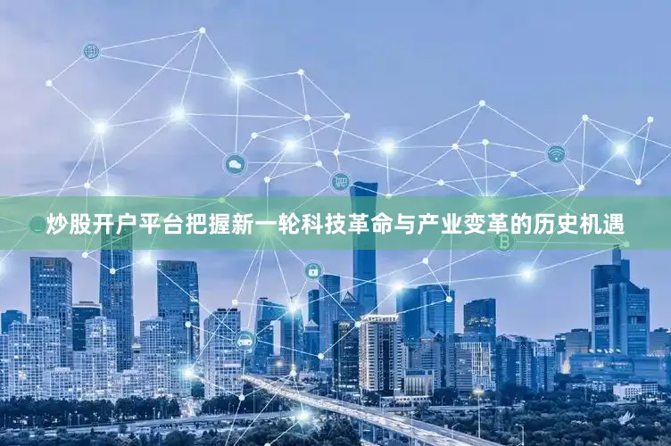 炒股开户平台把握新一轮科技革命与产业变革的历史机遇