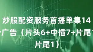 炒股配资服务首播单集14个广告（片头6+中插7+片尾1）