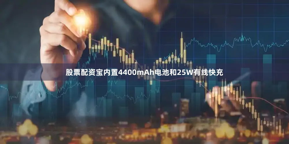 股票配资宝内置4400mAh电池和25W有线快充