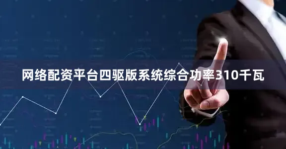 网络配资平台四驱版系统综合功率310千瓦
