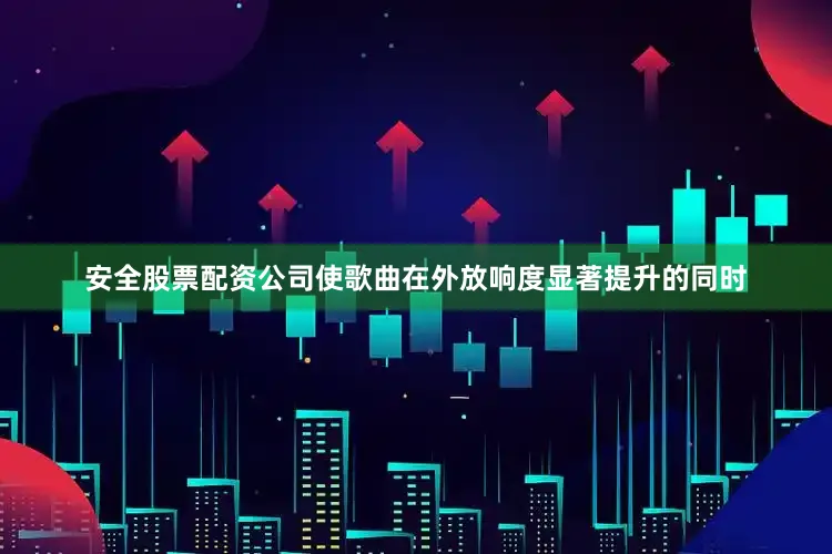 安全股票配资公司使歌曲在外放响度显著提升的同时