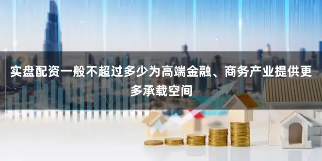 实盘配资一般不超过多少为高端金融、商务产业提供更多承载空间