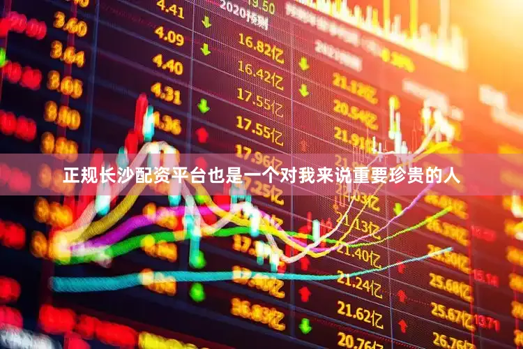 正规长沙配资平台也是一个对我来说重要珍贵的人