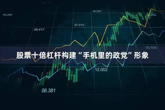 股票十倍杠杆构建“手机里的政党”形象