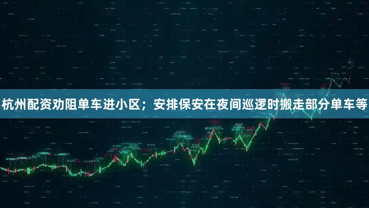杭州配资劝阻单车进小区；安排保安在夜间巡逻时搬走部分单车等
