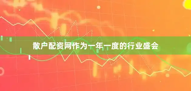 散户配资网作为一年一度的行业盛会